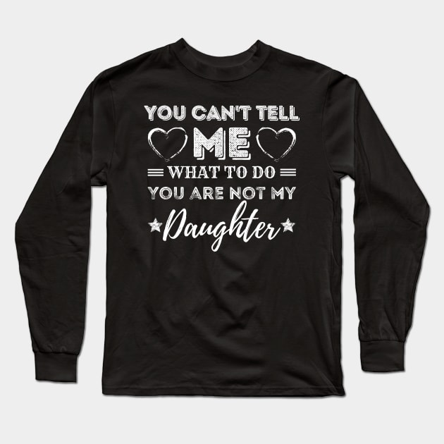 You Can't Tell Me What To Do You're Not My Daughter Long Sleeve T-Shirt by JustBeSatisfied